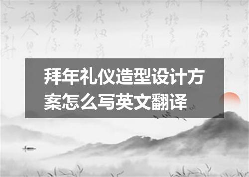 拜年礼仪造型设计方案怎么写英文翻译