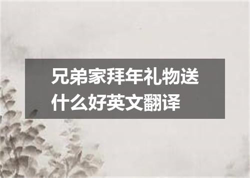 兄弟家拜年礼物送什么好英文翻译