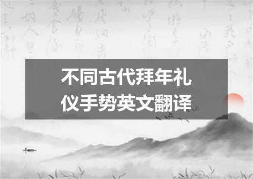 不同古代拜年礼仪手势英文翻译