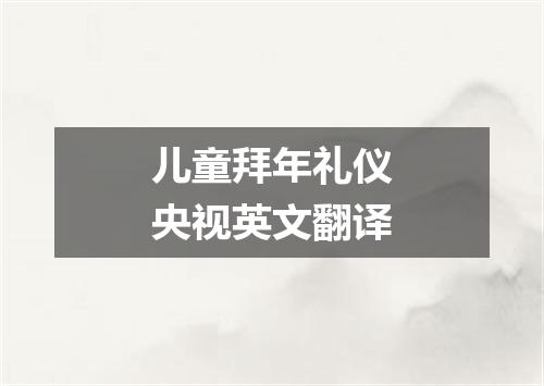 儿童拜年礼仪央视英文翻译