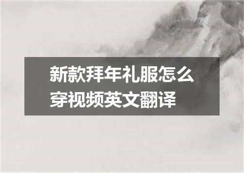 新款拜年礼服怎么穿视频英文翻译