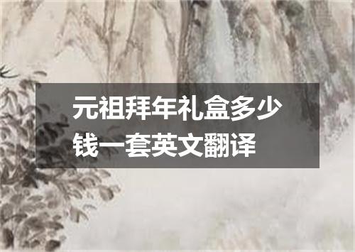 元祖拜年礼盒多少钱一套英文翻译