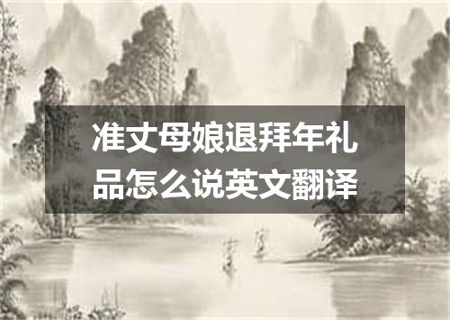 准丈母娘退拜年礼品怎么说英文翻译
