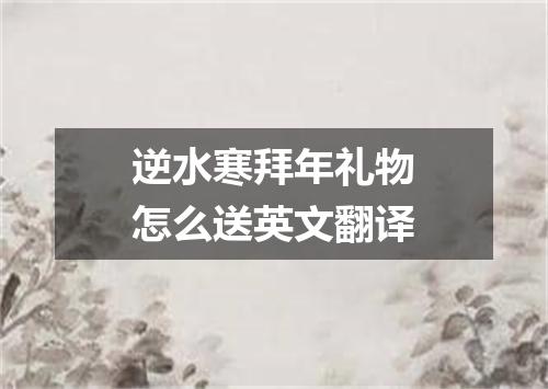 逆水寒拜年礼物怎么送英文翻译