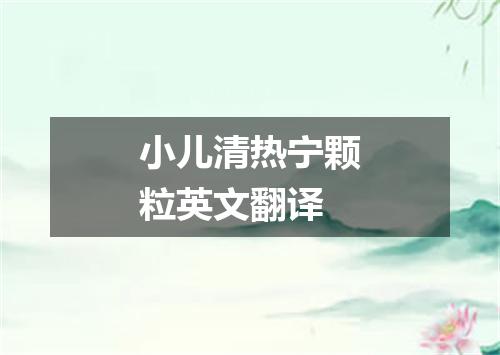 小儿清热宁颗粒英文翻译