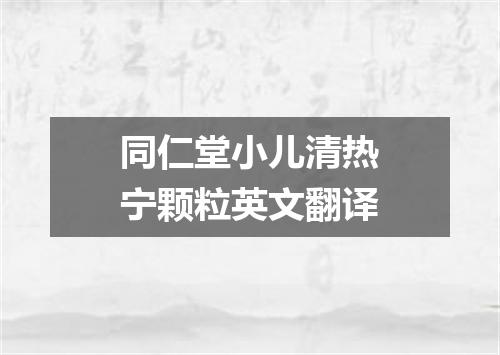 同仁堂小儿清热宁颗粒英文翻译