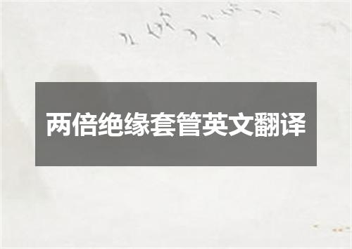 两倍绝缘套管英文翻译