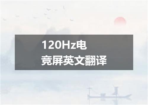 120Hz电竞屏英文翻译