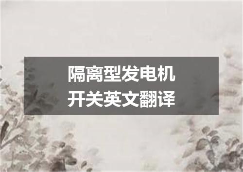 隔离型发电机开关英文翻译