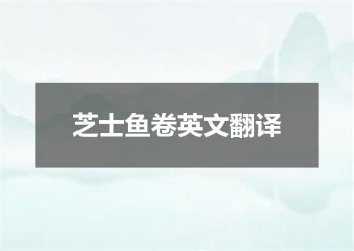 芝士鱼卷英文翻译