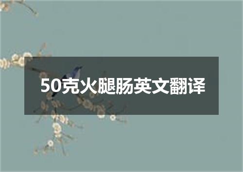 50克火腿肠英文翻译