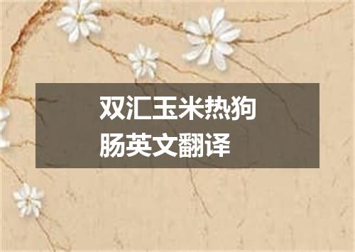 双汇玉米热狗肠英文翻译