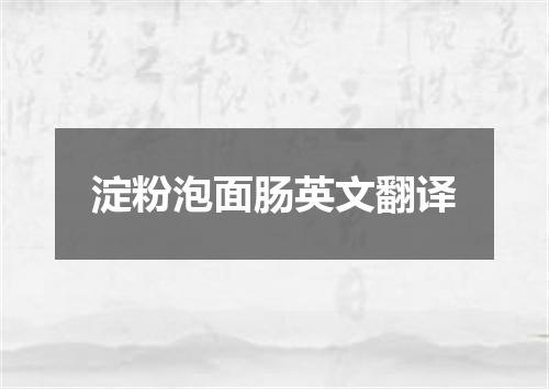 淀粉泡面肠英文翻译