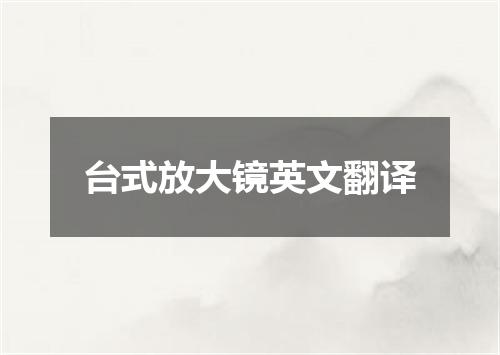 台式放大镜英文翻译