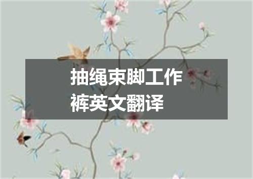 抽绳束脚工作裤英文翻译