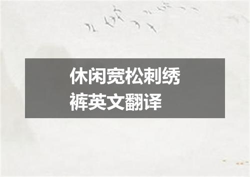 休闲宽松刺绣裤英文翻译