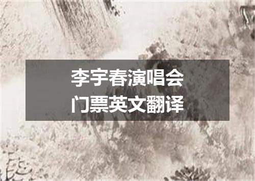 李宇春演唱会门票英文翻译