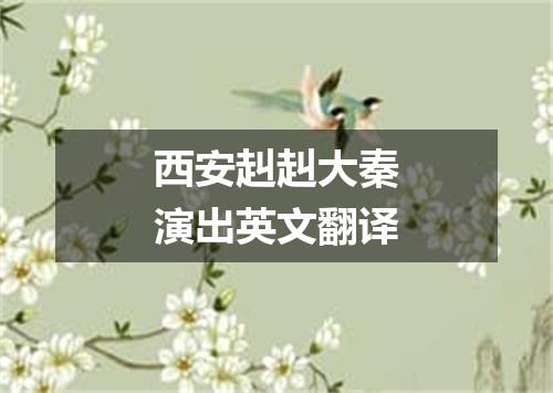 西安赳赳大秦演出英文翻译