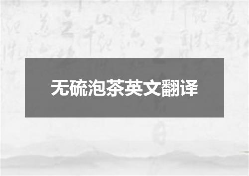 无硫泡茶英文翻译