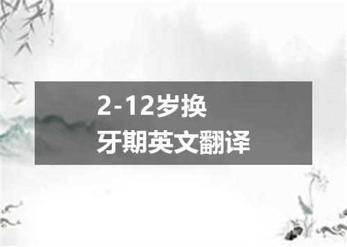 2-12岁换牙期英文翻译
