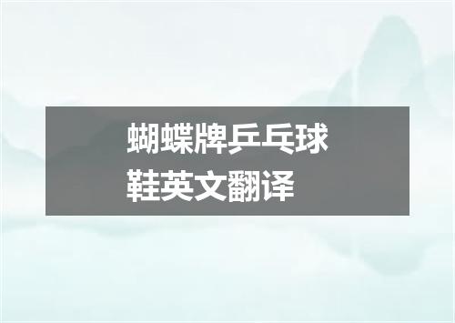 蝴蝶牌乒乓球鞋英文翻译