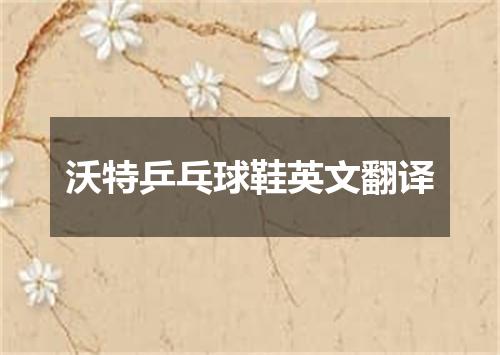 沃特乒乓球鞋英文翻译