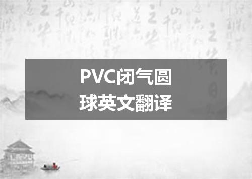 PVC闭气圆球英文翻译