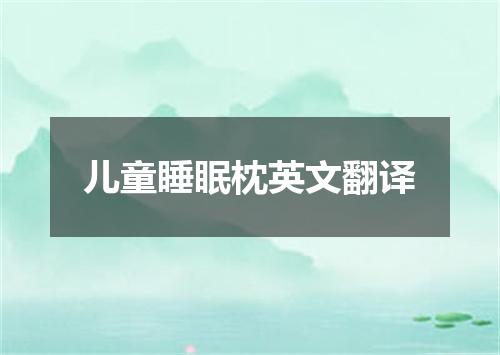儿童睡眠枕英文翻译