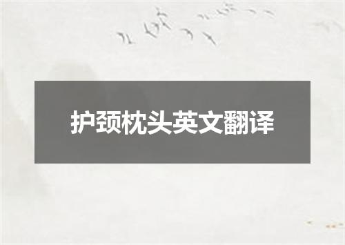 护颈枕头英文翻译