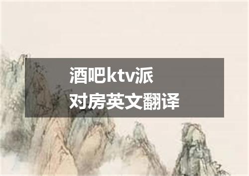 酒吧ktv派对房英文翻译