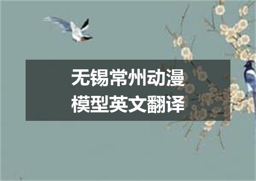 无锡常州动漫模型英文翻译