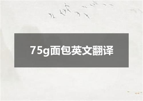 75g面包英文翻译