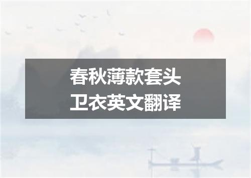 春秋薄款套头卫衣英文翻译
