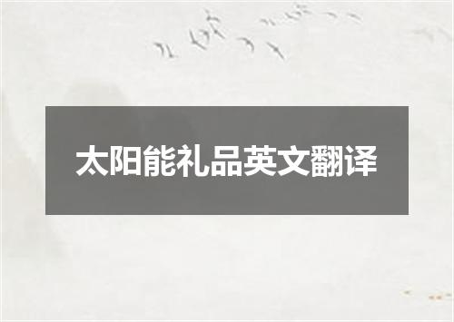 太阳能礼品英文翻译