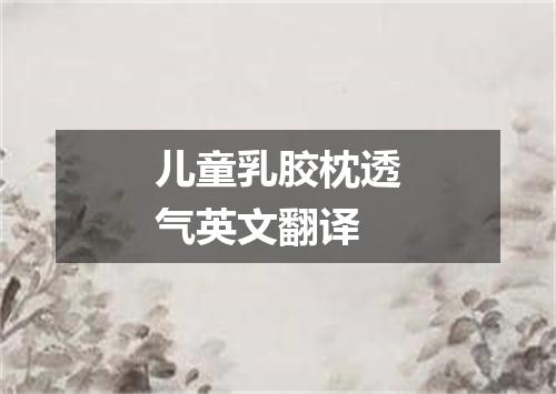 儿童乳胶枕透气英文翻译
