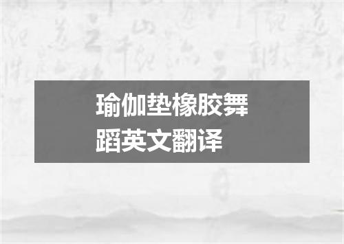 瑜伽垫橡胶舞蹈英文翻译