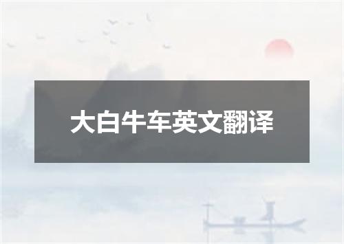 大白牛车英文翻译