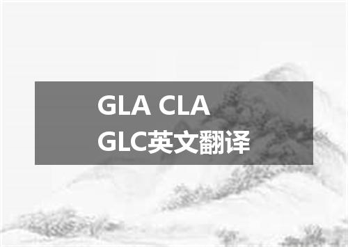 GLA CLA GLC英文翻译
