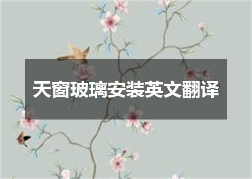 天窗玻璃安装英文翻译