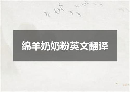 绵羊奶奶粉英文翻译