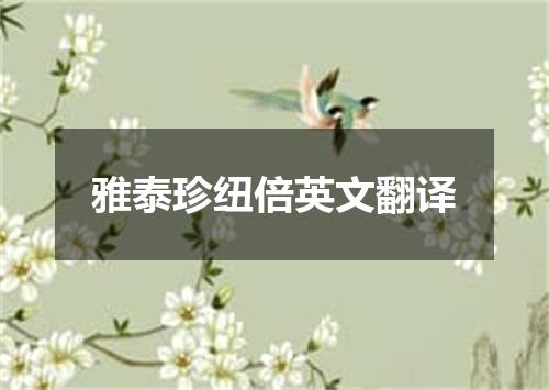 雅泰珍纽倍英文翻译