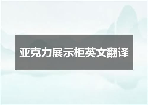 亚克力展示柜英文翻译