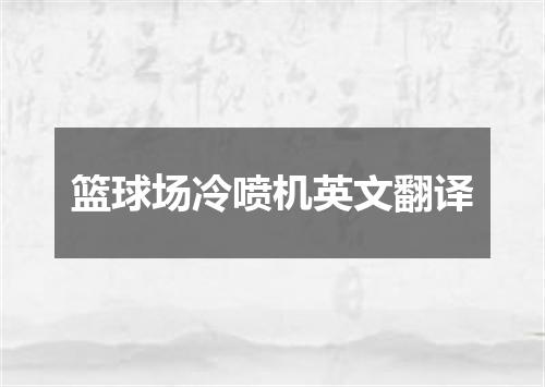 篮球场冷喷机英文翻译
