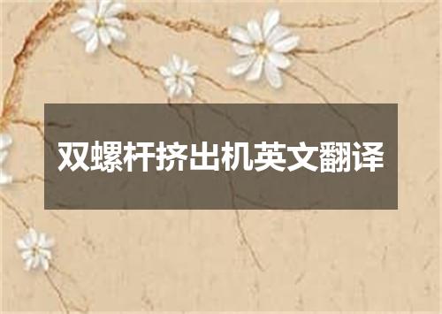 双螺杆挤出机英文翻译