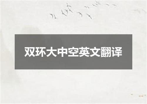 双环大中空英文翻译
