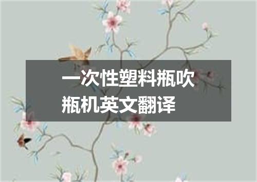 一次性塑料瓶吹瓶机英文翻译