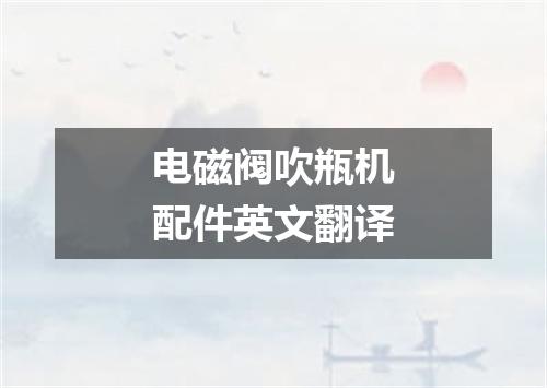 电磁阀吹瓶机配件英文翻译