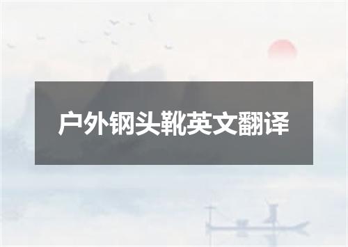 户外钢头靴英文翻译