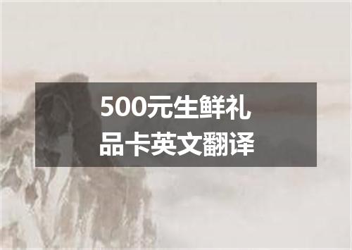 500元生鲜礼品卡英文翻译