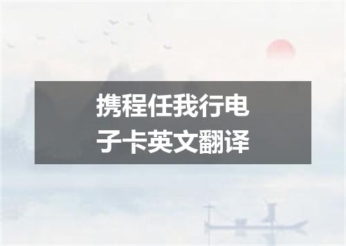 携程任我行电子卡英文翻译